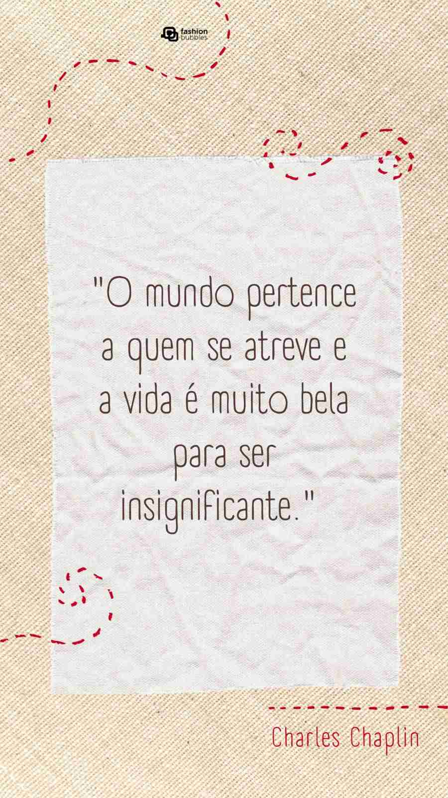 Frase de Charles Chaplin: "O mundo pertence a quem se atreve e a vida é muito bela para ser insignificante." 