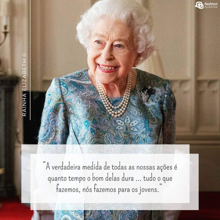 Frase sobre os jovens:  “A verdadeira medida de todas as nossas ações é quanto tempo o bom delas dura … tudo o que fazemos, nós fazemos para os jovens.” (Rainha Elizabeth II)