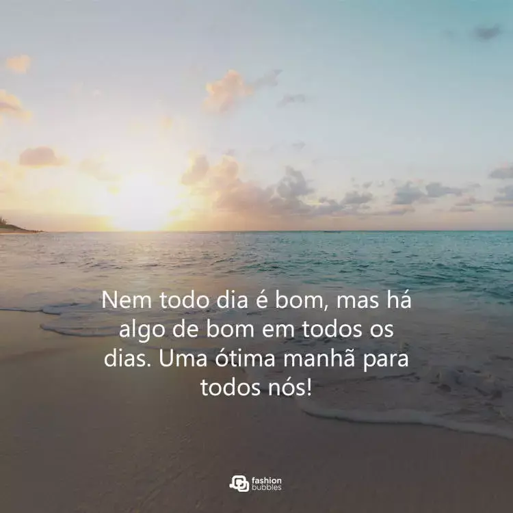 Foto de praia com frase "Nem todo dia é bom, mas há algo de bom em todos os dias. Uma ótima manhã para todos nós!"