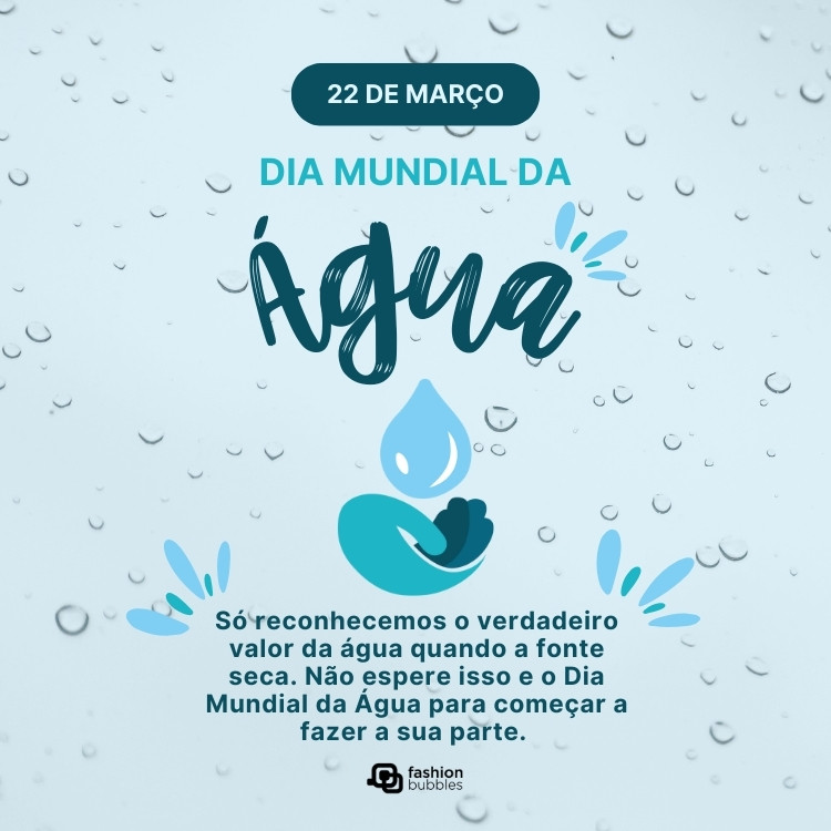Cartão virtual de fundo azul com gotas d'água e frase: Só reconhecemos o verdadeiro valor da água quando a fonte seca. Não espere isso e o Dia Mundial da Água para começar a fazer a sua parte.