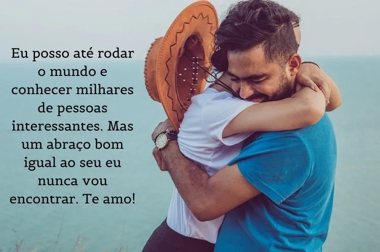 Foto de homem e mulher se abraçando e frase: Eu posso até rodar o mundo e conhecer milhares de pessoas interessantes. Mas um abraço bom igual ao seu eu nunca vou encontrar. Te amo!