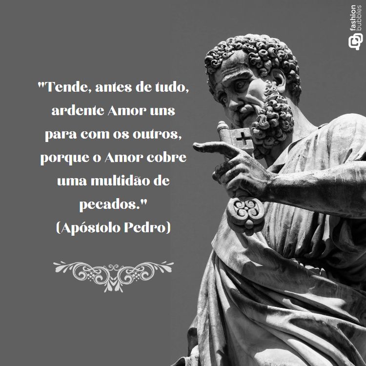 Cartão virtual preto e branco com foto de estátua de São Pedro e frase "Tende, antes de tudo, ardente Amor uns para com os outros, porque o Amor cobre uma multidão de pecados." (Apóstolo Pedro)