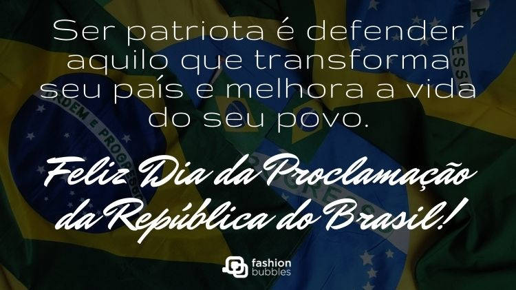 Cartão virtual com fundo de bandeiras do Brasil e frase "Ser patriota é defender aquilo que transforma seu país e melhora a vida do seu povo. Feliz Dia da Proclamação da República do Brasil!"