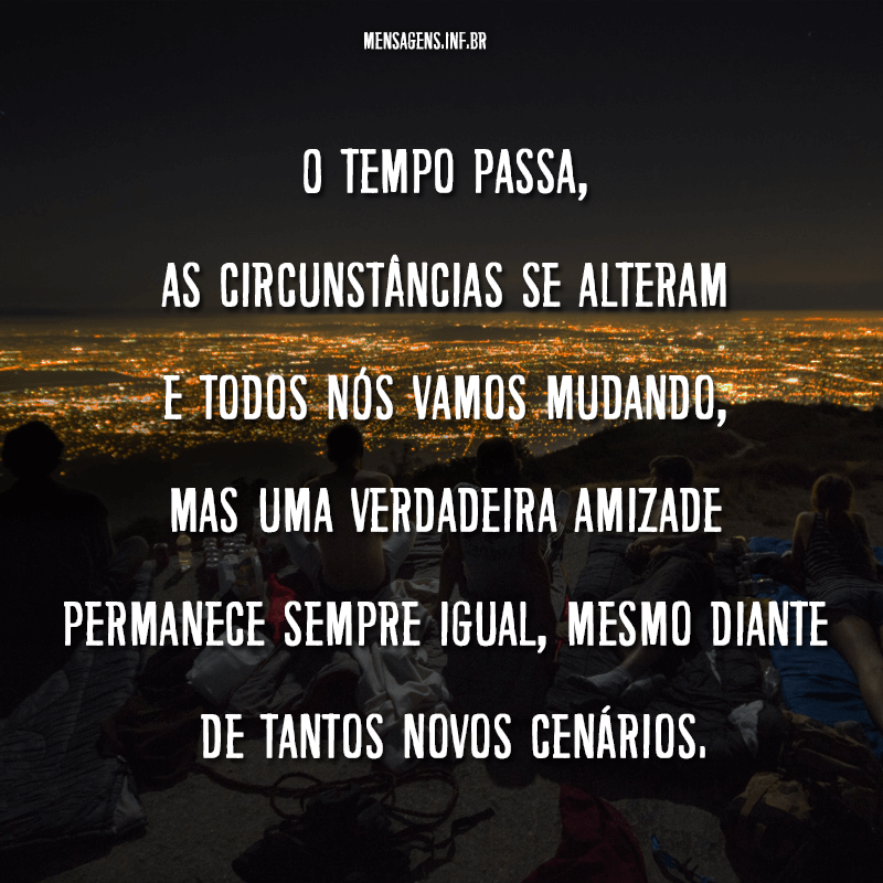 Foto de amigos deitados em um pico com a cidade iluminada ao fundo e frase "O tempo passa, as circunstâncias se alteram e todos nós vamos mudando, mas uma verdadeira amizade permanece sempre igual, mesmo diante de tantos novos cenários."