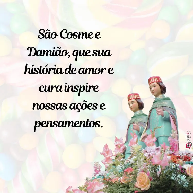 A imagem mostra estátuas de São Cosme e Damião, ambos vestidos com túnicas verdes e capas vermelhas. Eles estão sobre uma base decorada com flores coloridas. Ao fundo, há uma imagem desfocada de doces, como balas e pirulitos. No lado esquerdo, há um texto que diz: "São Cosme e Damião, que sua história de amor e cura inspire nossas ações e pensamentos."


