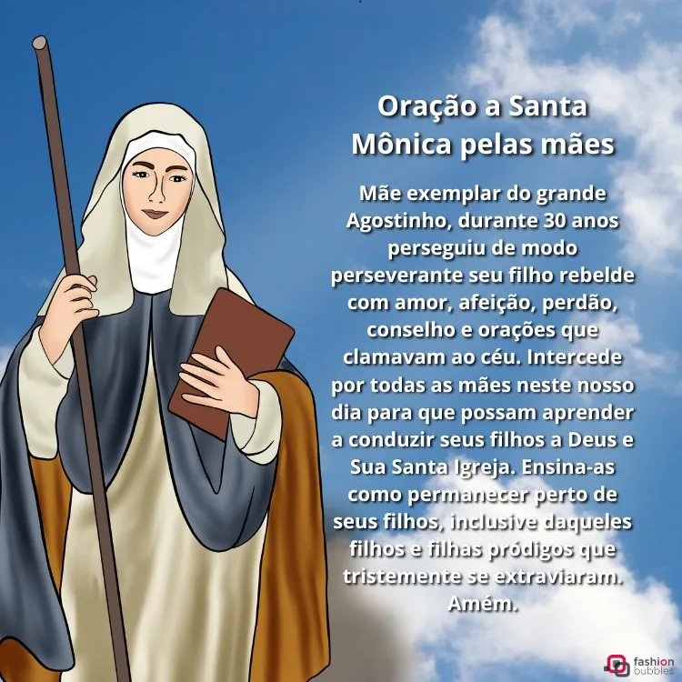 A imagem apresenta uma ilustração de Santa Mônica, que segura um cajado e um livro. Ela está vestida com um hábito religioso, composto por um manto azul e véu branco. Ao lado, há uma oração dedicada a Santa Mônica pelas mães, destacando sua perseverança e amor. O fundo é formado por nuvens, criando uma atmosfera celestial. No canto inferior direito, há um logotipo da "fashion bubbles".


