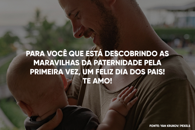 Foto de pai de pele clara com bebê de pele clara no colo e frase "Para você que está descobrindo as maravilhas da paternidade pela primeira vez, um feliz Dia dos Pais! Te amo!"