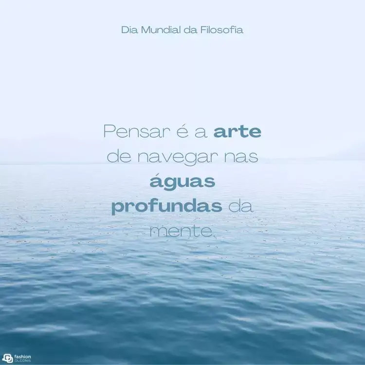 A imagem mostra uma vasta extensão de água calma sob um céu claro, criando uma sensação de tranquilidade. No topo, está escrito "Dia Mundial da Filosofia. No centro, a frase "Pensar é a arte de navegar nas águas profundas da mente" está em letras elegantes, com algumas palavras em negrito para destaque.