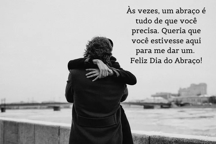 Foto em preto e branco de pessoas se abraçando em ponte e frase: Às vezes, um abraço é tudo de que você precisa. Queria que você estivesse aqui para me dar um. Feliz Dia do Abraço!