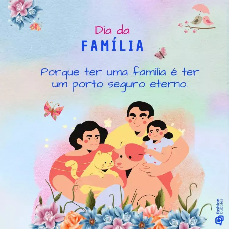 Mensagem "Porque ter uma família é ter um porto seguro eterno." em fundo colorido com desenhos de flores, pássaros, borboletas e família reunida com seus bichos de estimação