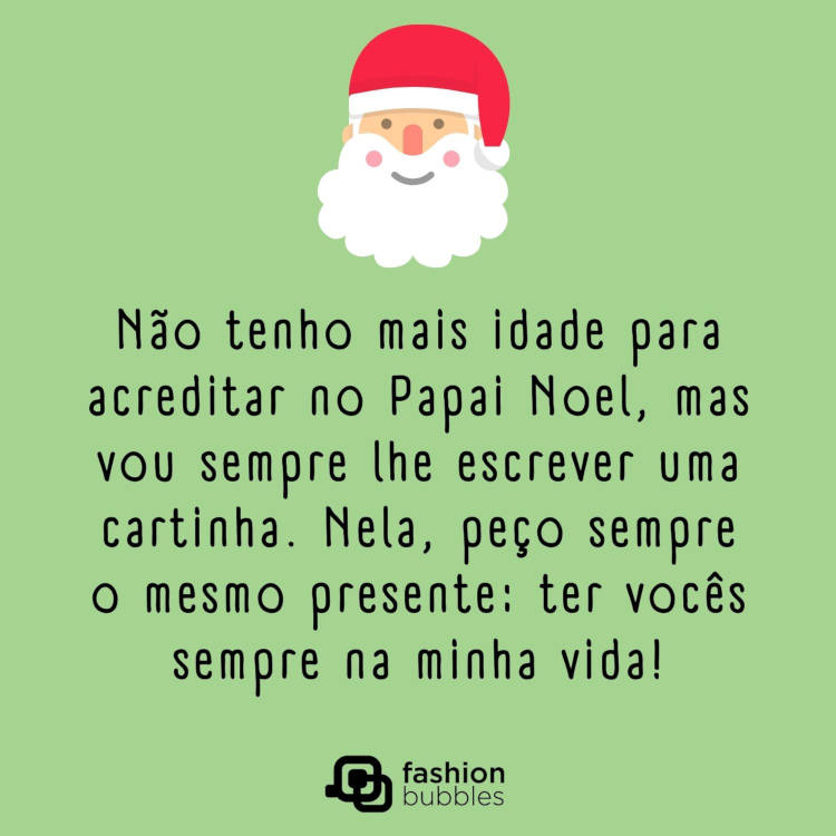 Cartão verde com desenho de Papai Noel e frase: Não tenho mais idade para acreditar no Papai Noel, mas vou sempre lhe escrever uma cartinha. Nela, peço sempre o mesmo presente: ter vocês sempre na minha vida!