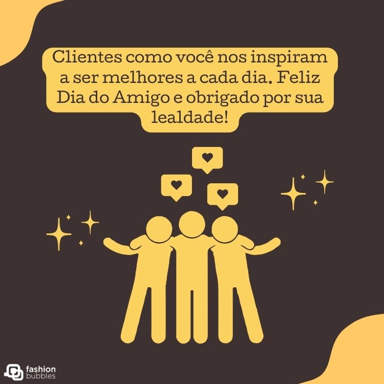 Desenho de três pessoas na cor amarela com fundo preto, estrelas e frase "Clientes como você nos inspiram a ser melhores a cada dia. Feliz Dia do Amigo e obrigado por sua lealdade!"