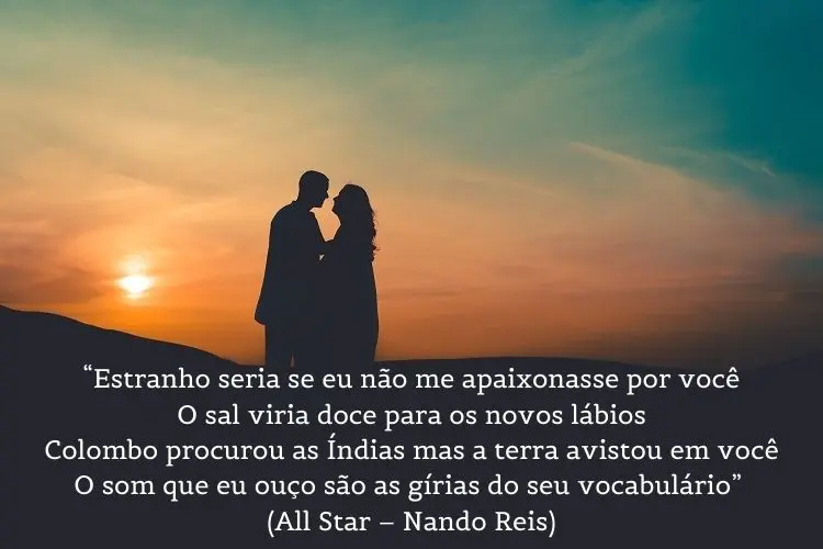 Foto de duas pessoas quase se beijando ao pôr do sol e frase "“Estranho seria se eu não me apaixonasse por você / O sal viria doce para os novos lábios / Colombo procurou as Índias mas a terra avistou em você / O som que eu ouço são as gírias do seu vocabulário” (All Star – Nando Reis)"