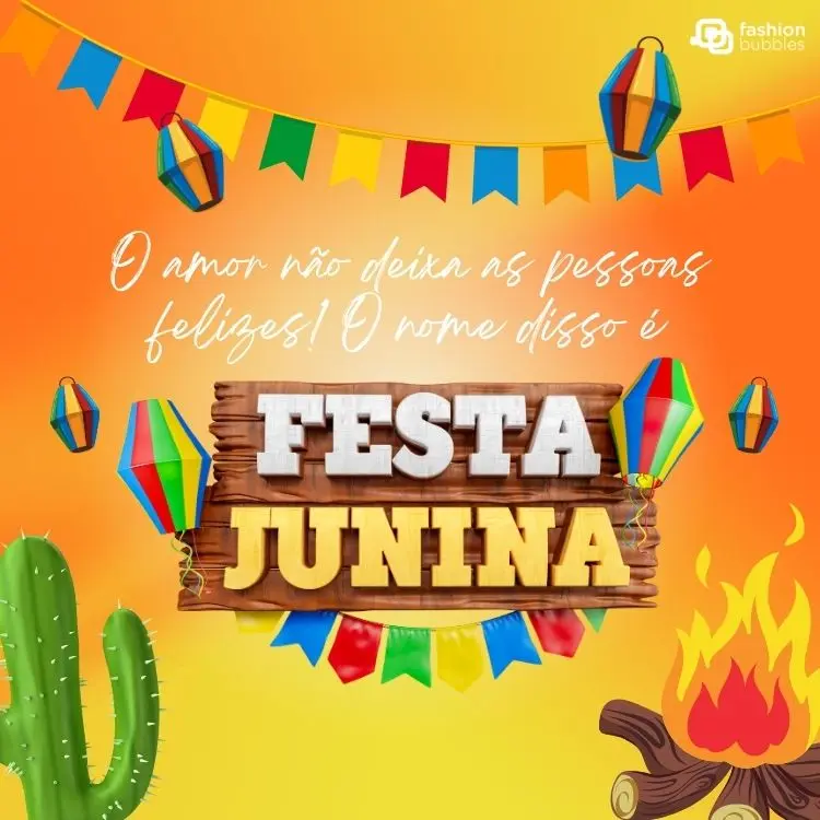 Card de fundo laranja com bandeirinhas, cacto, fogueira e frase: O amor não deixa as pessoas felizes! O nome disso é Festa Junina.