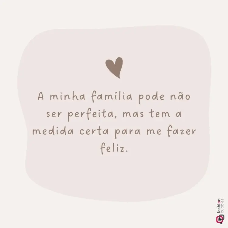 Imagem com fundo bege claro e formato orgânico ao centro em tom bege suave. Texto centralizado diz: "A minha família pode não ser perfeita, mas tem a medida certa para me fazer feliz." Coração marrom acima do texto. Logotipo "Fashion Bubbles" no canto inferior direito.
