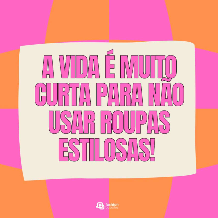 Frase sobre roupas estilosas: A vida é muito curta para não usar roupas estilosas!