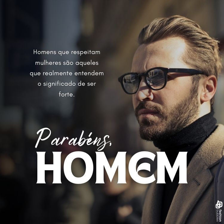 A imagem mostra um homem com barba e óculos escuros, vestindo um casaco e suéter preto. Ao fundo, uma cena urbana desfocada. No canto esquerdo, lê-se: "Homens que respeitam mulheres são aqueles que realmente entendem o significado de ser forte." Abaixo, em destaque: "Parabéns, HOMEM." A imagem exalta respeito e força masculina.
