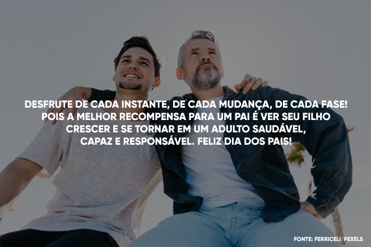 Foto de pai e filho, ambos de pele clara, abraçados e frase "Desfrute de cada instante, de cada mudança, de cada fase! Pois a melhor recompensa para um pai é ver seu filho crescer e se tornar em um adulto saudável, capaz e responsável. Feliz Dia dos Pais!"