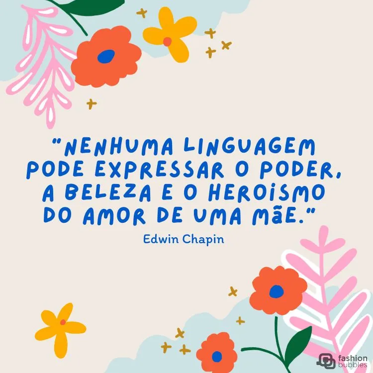 Cartão virtual com fundo claro, desenho de plantas coloridas e frase em azul “Nenhuma linguagem pode expressar o poder, a beleza e o heroísmo do amor de uma mãe.” (Edwin Chapin)