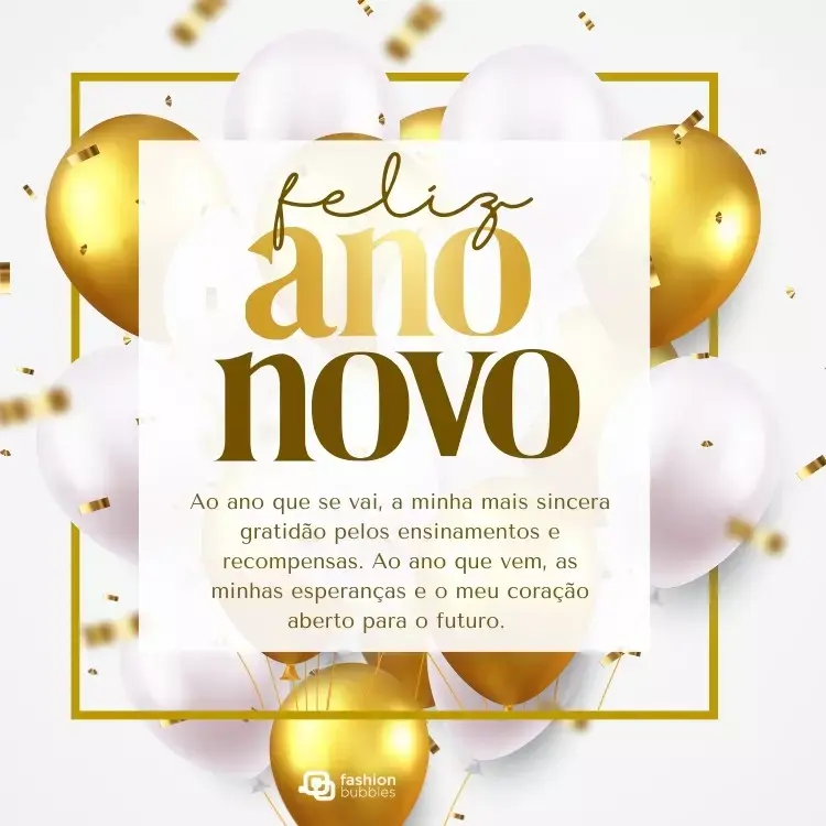 Cartão virtual de fundo branco com bexigas prateadas e douradas, além de frase: Ao ano que se vai, a minha mais sincera gratidão pelos ensinamentos e recompensas. Ao ano que vem, as minhas esperanças e o meu coração aberto para o futuro.
