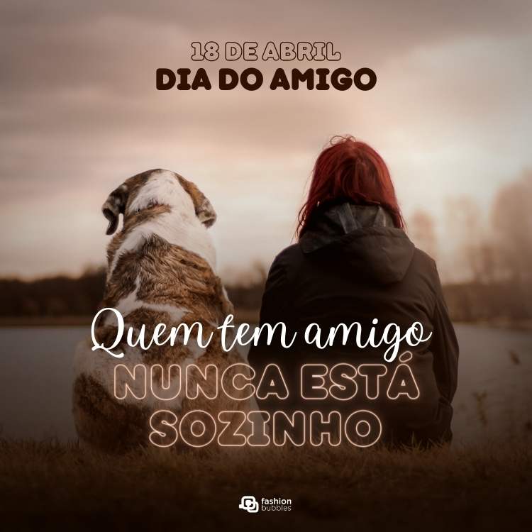 Pessoa ruiva de casaco preto com capuz sentada de costas ao lado de cachorro grande também de costas e "18 de abril Dia do Amigo" e "Quem tem amigo nunca está sozinho"