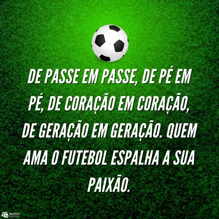 Montagem de fundo verde com desenho de bola de futebol e frase "De passe em passe, de pé em pé, de coração em coração, de geração em geração. Quem ama o futebol espalha a sua paixão.