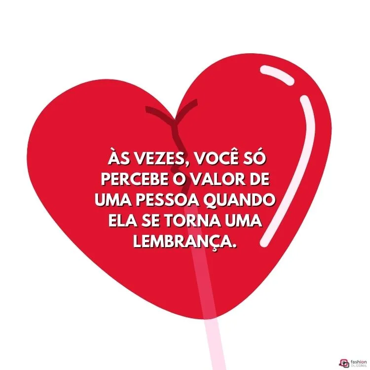 Às vezes, você só percebe o valor de uma pessoa quando ela se torna uma lembrança.