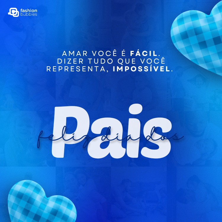 Card azul com fotos de pais e filhos, corações xadrezes e frase: Amar você é fácil. Dizer tudo que você representa, impossível. Feliz Dia dos Pais!