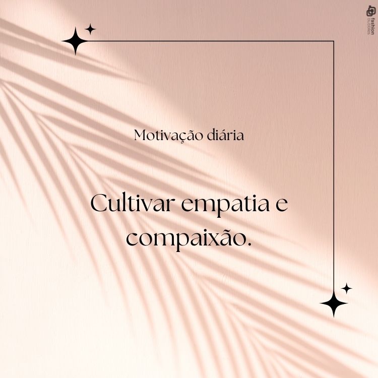 . Cultivar empatia e compaixão.