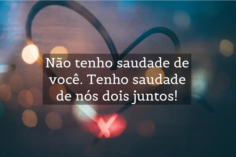 Foto de coração desenhado em vidro embaçado e frase: Não tenho saudade de você. Tenho saudade de nós dois juntos!