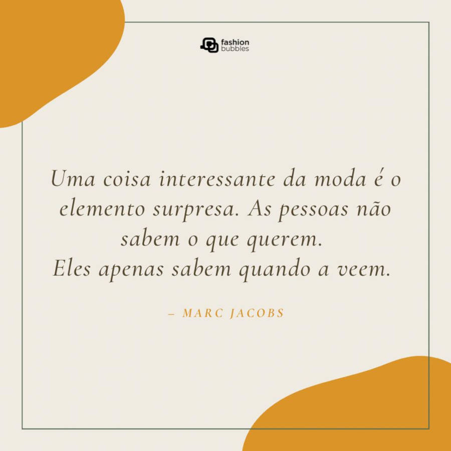 Frase de Marc Jacobs: Uma coisa interessante da moda é o elemento surpresa. As pessoas não sabem o que querem. Eles apenas sabem quando a veem. ”