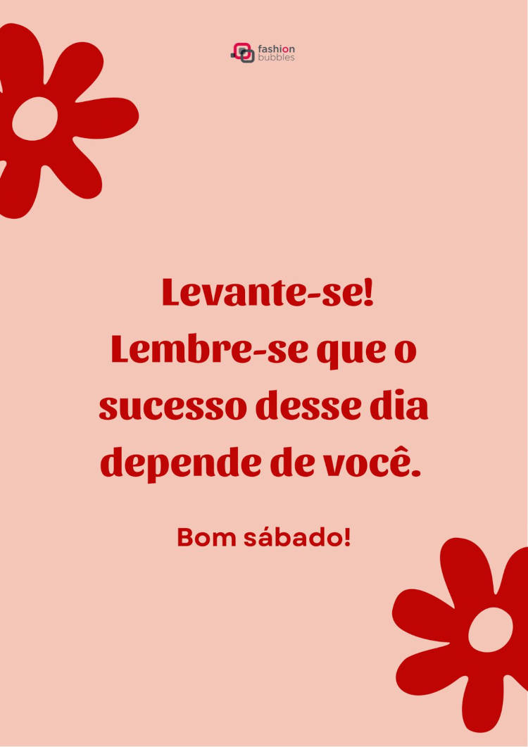 Cartão virtual de fundo rosa com flores vermelhas e frase "Levante-se! Lembre-se que o sucesso desse dia depende de você. Bom sábado!"