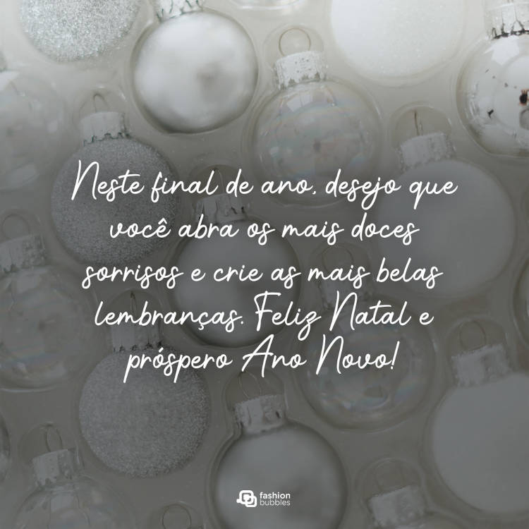 Foto de bola prateadas de Natal em embalagem e frase: Neste final de ano, desejo que você abra os mais doces sorrisos e crie as mais belas lembranças. Feliz Natal e próspero Ano Novo!