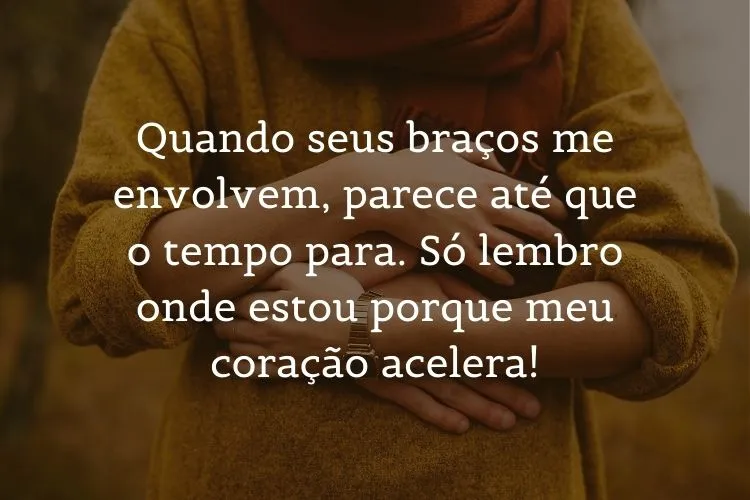 Foto de abraço e frase: Quando seus braços me envolvem, parece até que o tempo para. Só lembro onde estou porque meu coração acelera!