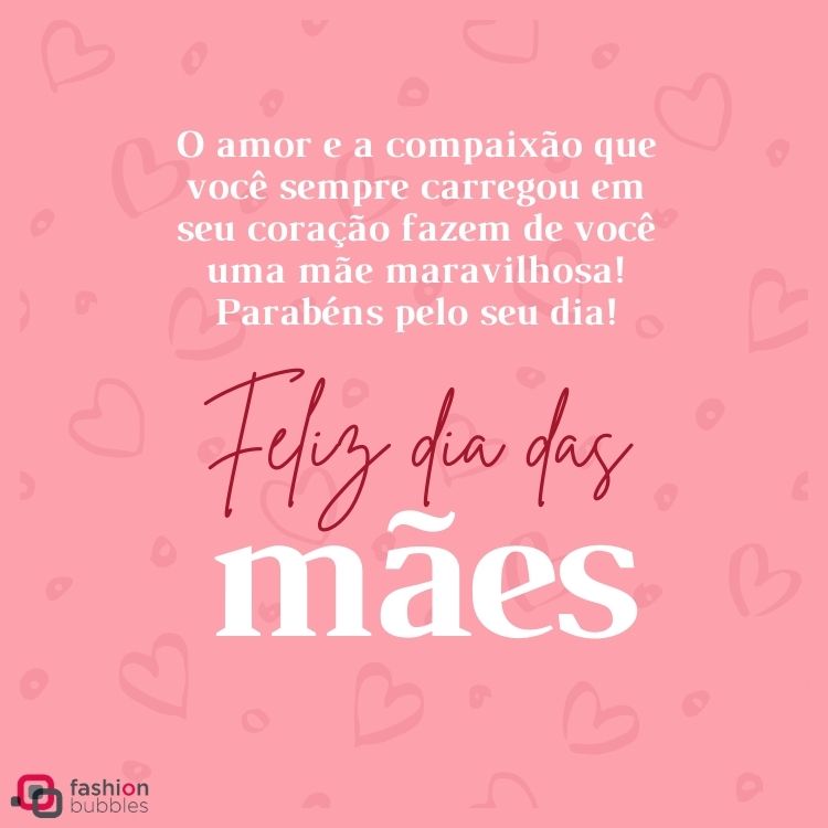 Cartão de fundo rosa com corações e frase "O amor e a compaixão que você sempre carregou em seu coração fazem de você uma mãe maravilhosa! Parabéns pelo seu dia!"