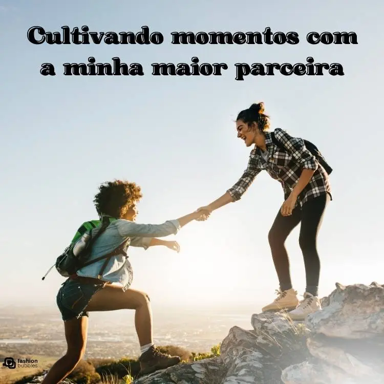 Duas amigas fazendo escala ao sol. Uma delas possui pele clara, está de cabelo preso e usa blusa xadrez e calça preta. Ela auxilia uma mulher de pele negra, usando blusa verde e shorts a subir a montanha. Acima da foto, há a frase "Cultivando momentos com a minha maior parceira". 