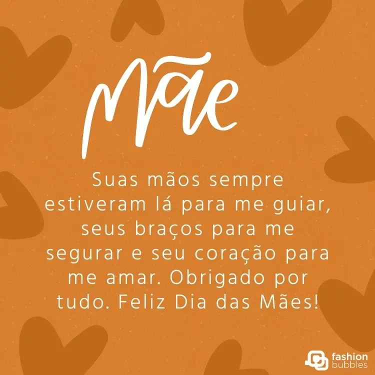 Cartão virtual de fundo bege com corações em marrom e frase "Suas mãos sempre estiveram lá para me guiar, seus braços para me segurar e seu coração para me amar. Obrigado por tudo. Feliz Dia das Mães!"