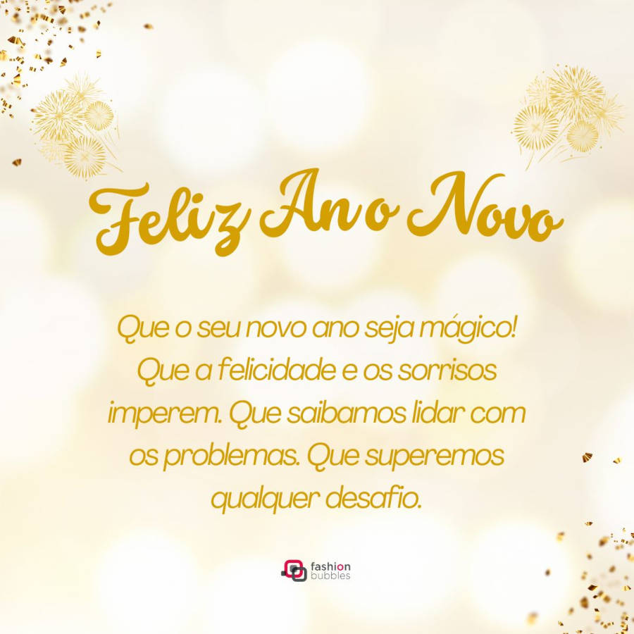 Mensagem para compartilhar no Ano Novo: Que o seu novo ano seja mágico! Que a felicidade e os sorrisos imperem. Que saibamos lidar com os problemas. Que superemos qualquer desafio.