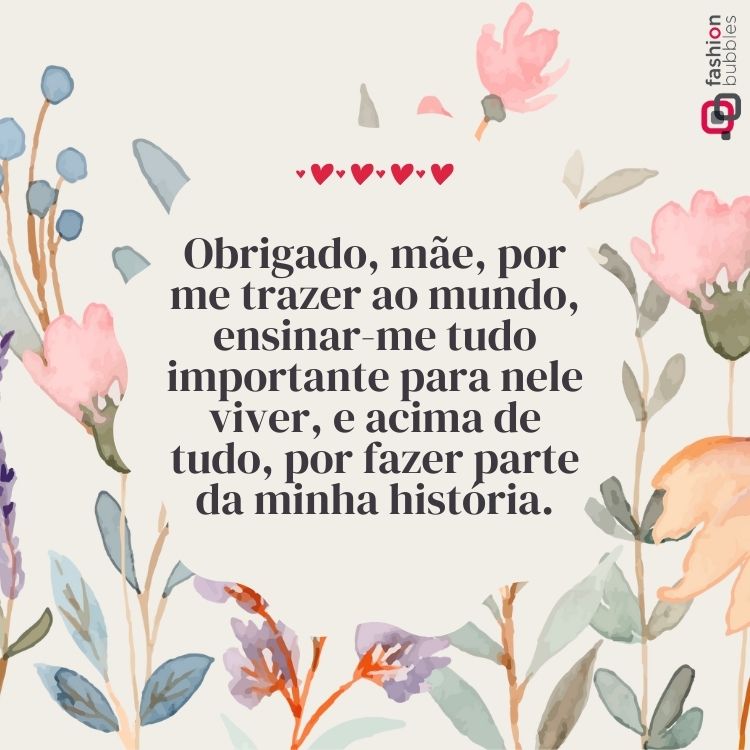 Cartão com fundo de flores em aquarela e frase "Obrigado, mãe, por me trazer ao mundo, ensinar-me tudo importante para nele viver, e acima de tudo, por fazer parte da minha história."