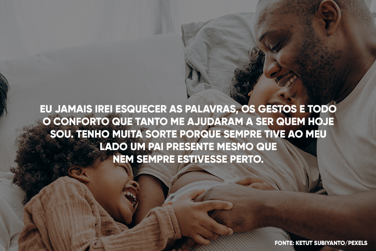 Foto de homem de pele negra com duas crianças de pele negra na cama e frase "Eu jamais irei esquecer as palavras, os gestos e todo o conforto que tanto me ajudaram a ser quem hoje sou. Tenho muita sorte porque sempre tive ao meu lado um pai presente mesmo que nem sempre estivesse perto."