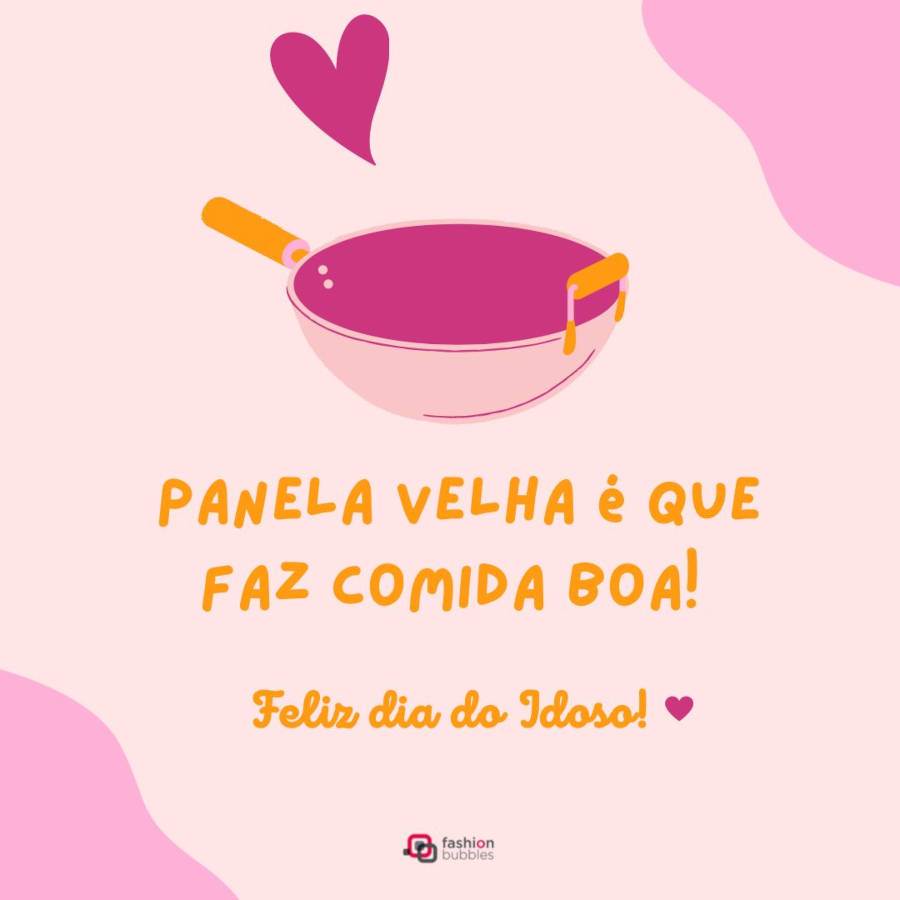 Dia do idoso: . Feliz Dia do Idoso! Panela velha é que faz comida boa!