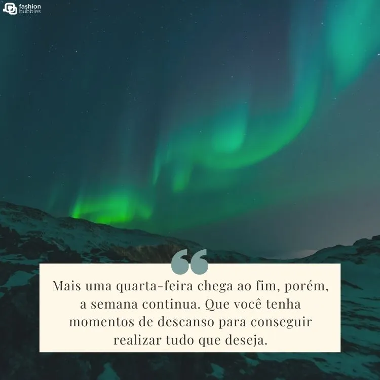 Foto de aurora boreal e frase "Mais uma quarta-feira chega ao fim, porém, a semana continua. Que você tenha momentos de descanso para conseguir realizar tudo que deseja."