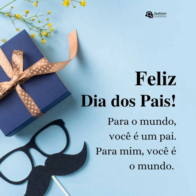 Foto de fundo azul com embalagem de presente azul, flores amarelas e enfeite de óculos com bigode, além de frase "Para o mundo, você é um pai. Para mim, você é o mundo. Feliz Dia dos Pais!"
