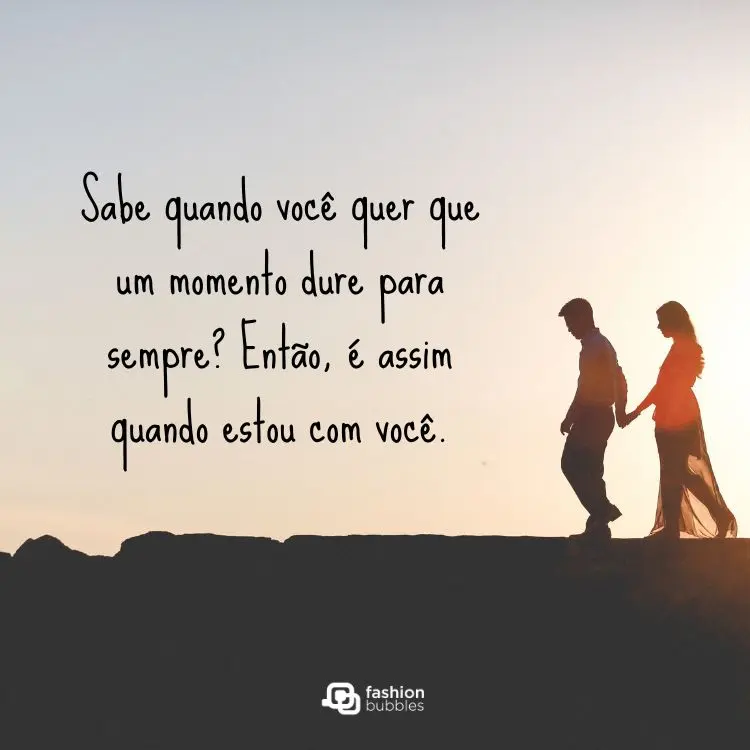 Foto de homem e mulher de mãos dadas andando e frase "Sabe quando você quer que um momento dure para sempre? Então, é assim quando estou com você."