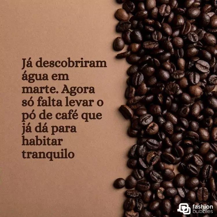Foto de grãos de café com frase "Já descobriram água em marte. Agora só falta levar o pó de café que já dá para habitar tranquilo"