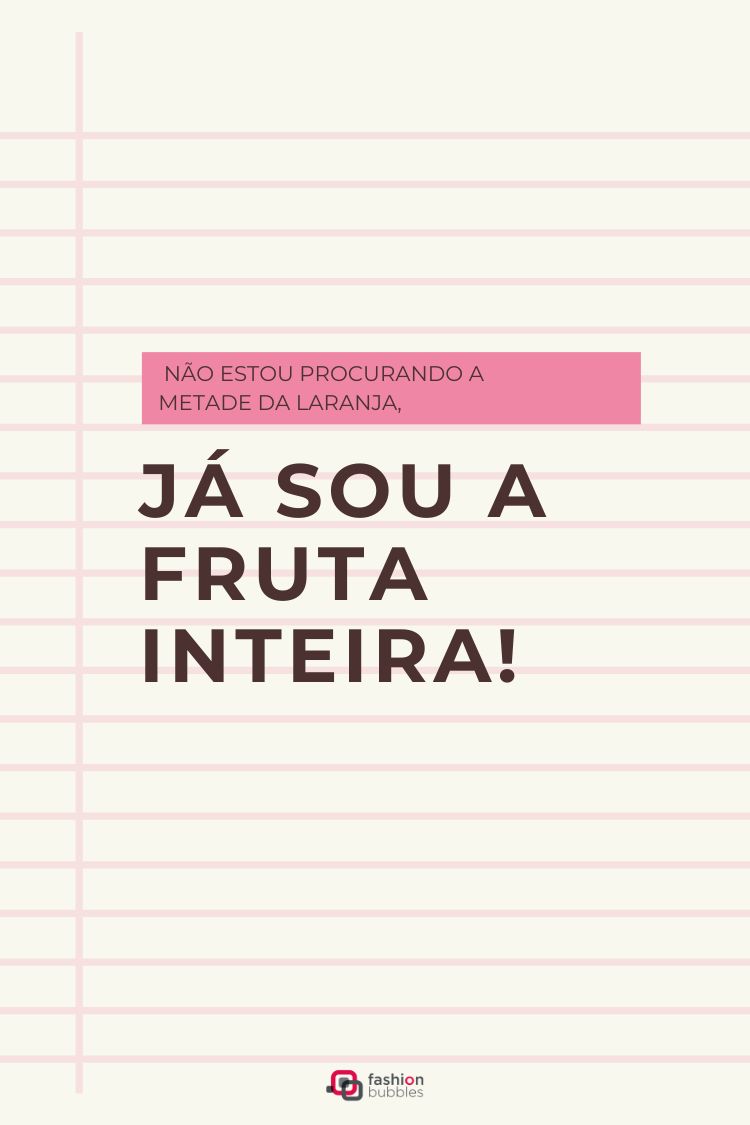 Cartaz com fundo de linhas finas em tom pastel. Uma faixa rosa destaca a frase "NÃO ESTOU PROCURANDO A METADE DA LARANJA,". A frase "JÁ SOU A FRUTA INTEIRA!" está abaixo em letras maiores. O logo "fashion bubbles" está no rodapé.







