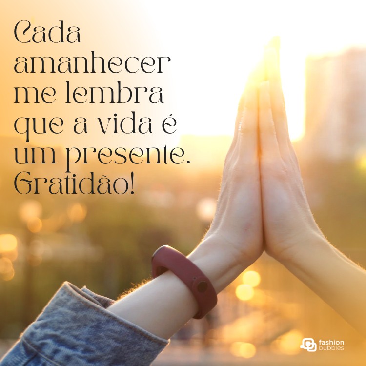 Mãos de pele clara unidas em direção ao sol e frase: Cada amanhecer me lembra que a vida é um presente. Gratidão!