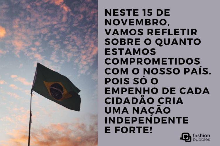 Cartão virtual metade foto de bandeira brasileira hasteada e metade retângulo cinza com frase "Neste 15 de novembro, vamos refletir sobre o quanto estamos comprometidos com o nosso país. Pois só o empenho de cada cidadão cria uma nação independente e forte!"