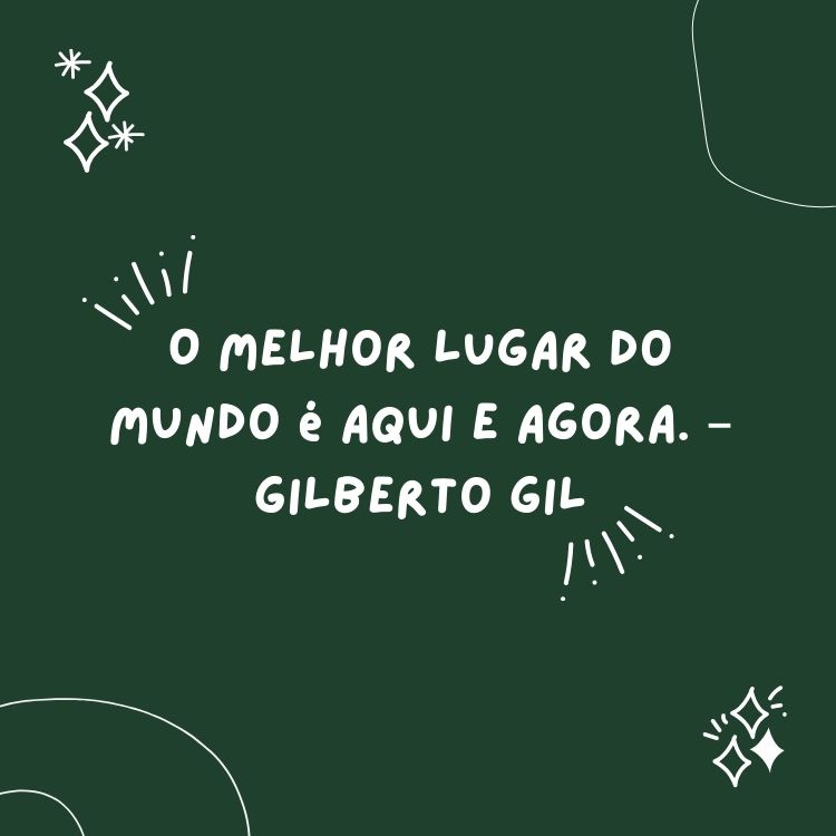 Fundo verde com linhas curvas e desenho de brilho, além de frase "O melhor lugar do mundo é aqui e agora". – Gilberto Gil em branco