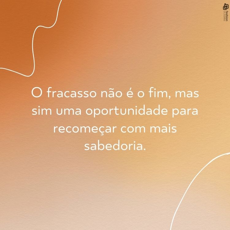. O fracasso não é o fim, mas sim uma oportunidade para recomeçar com mais sabedoria.